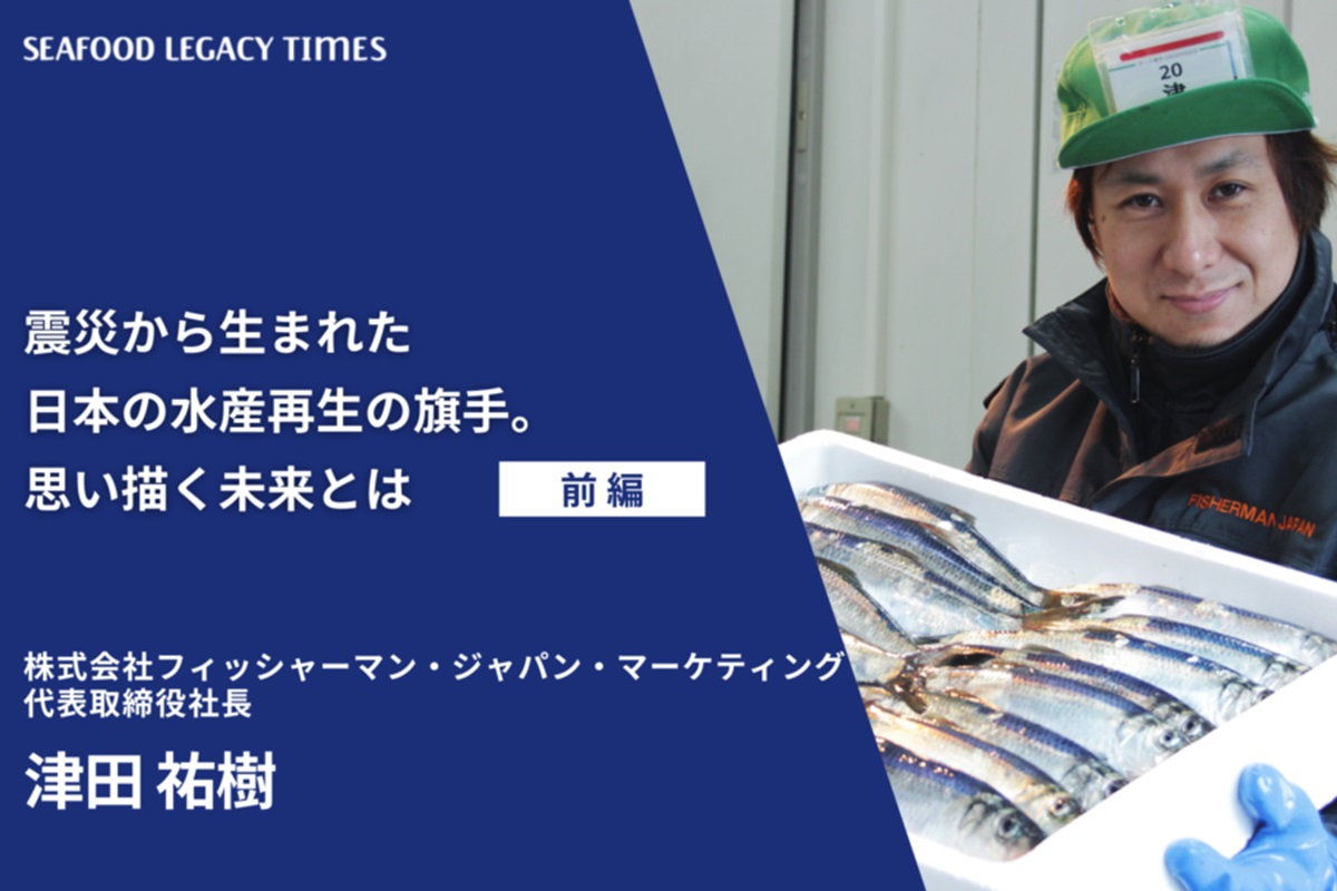 震災から生まれた日本の水産再生の旗手。思い描く未来とは（前編）