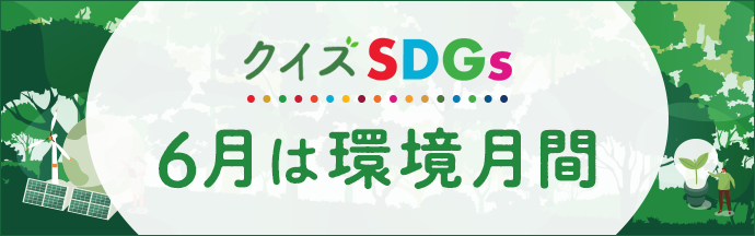 6月は環境月間 世界環境デー編 クイズSDGs SDGsにまつわる事を楽しく学ぼう!