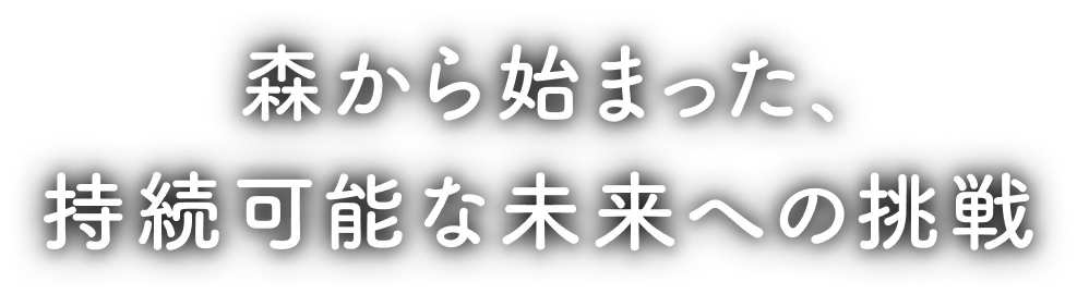 森から始まった、持続可能な未来への挑戦