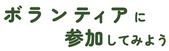 ボランティアに参加してみよう