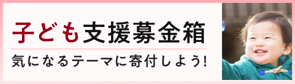 子ども支援募金箱。気になるテーマに寄付しよう