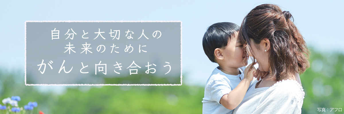 -自分と大切な人の未来のために- がんと向き合おう