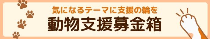 気になるテーマに支援の輪を 動物支援募金箱
