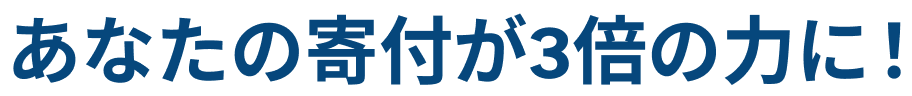 あなたの寄付が3倍の力に
