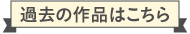 過去の作品はこちら