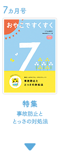 7カ月号　おやこですくすく　特集　事故防止ととっさの対処法