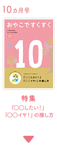 10カ月号　おやこですくすく　特集　「○○したい！」「○○イヤ！」の接し方