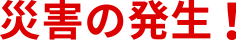 災害の発生!