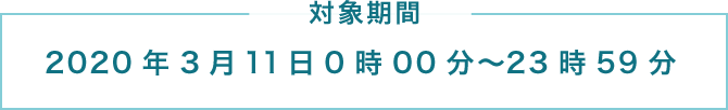 対象期間 2020年3月11日0時00分～23時59分