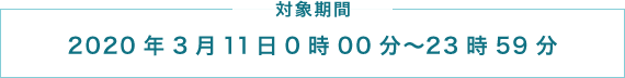 対象期間 2020年3月11日0時00分～23時59分