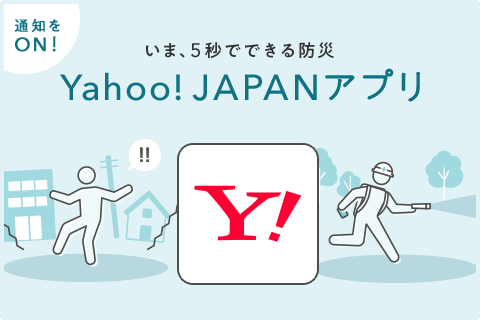 通知をON! 災害情報をいち早く届けます。Yahoo! JAPANアプリ