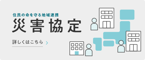 住民の命を守る地域連携 災害協定 詳しくはこちら