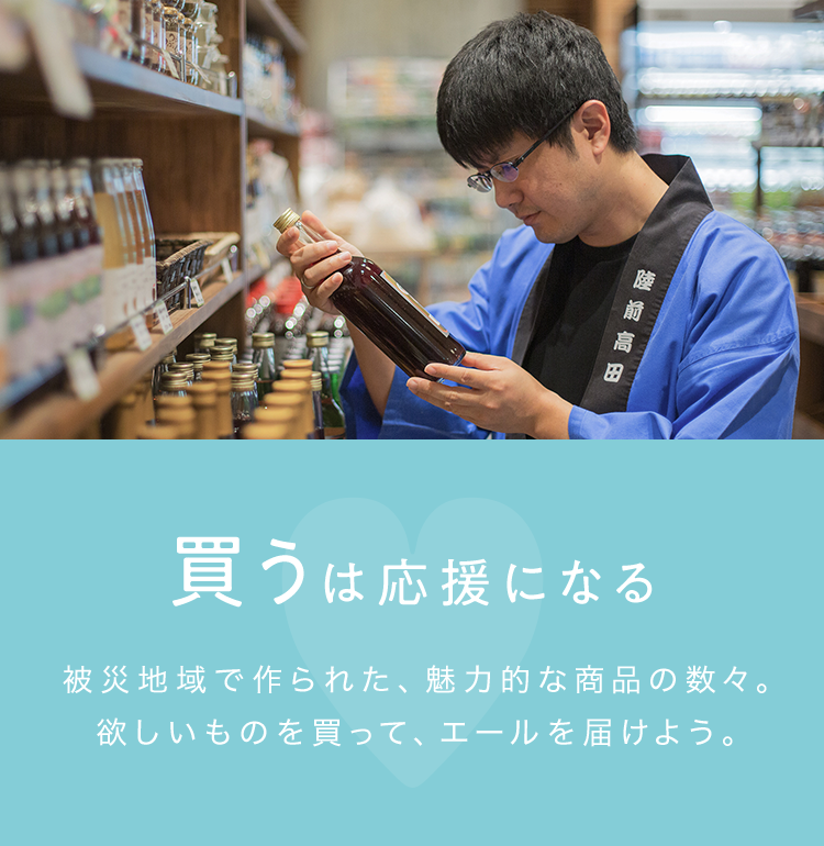 買うは応援になる 被災地域で作られた、魅力的な商品の数々。欲しいものを買って、エールを届けよう。
