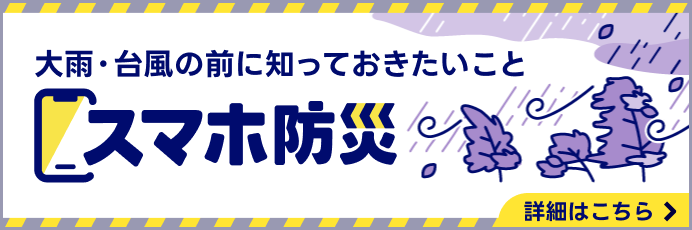 大雨・台風の前に知っておきたいこと　スマホ防災