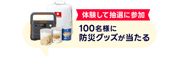 体験して応募しよう！ 100名様に防災グッズが当たる