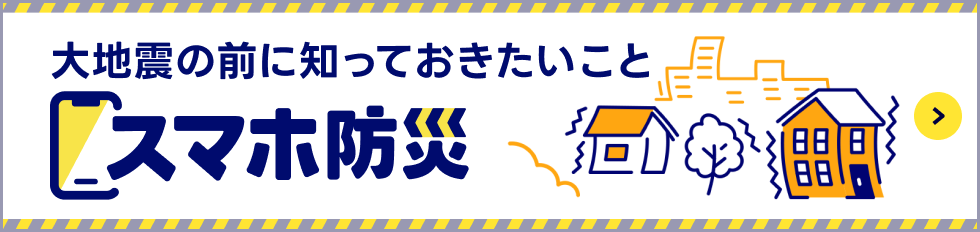 大地震の前に知っておきたいこと　スマホ防災