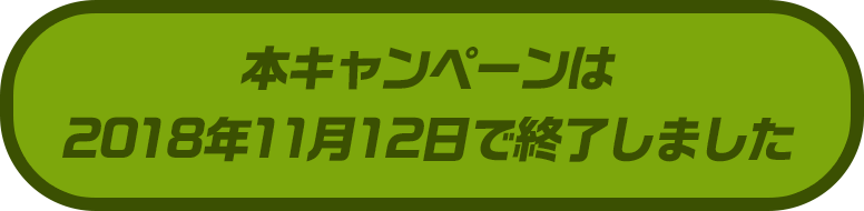 本キャンペーンは
2018年11月12日で終了しました