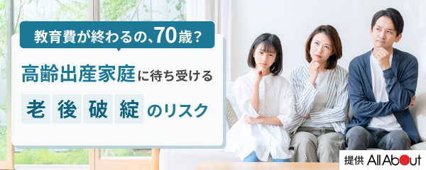 「教育費が終わるの、70歳？」高齢出産家庭に待ち受ける老後破綻のリスク - Yahoo!ファイナンス