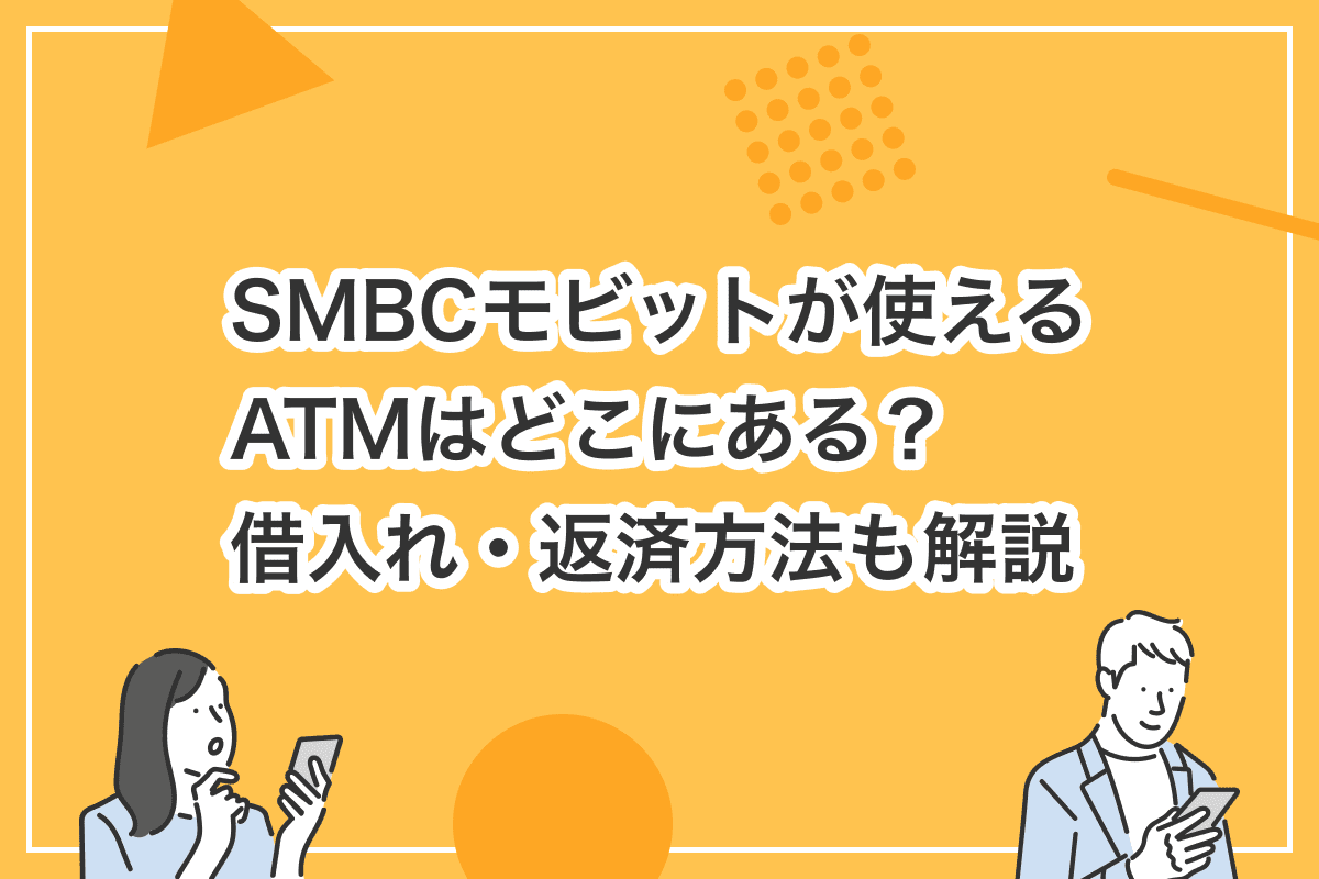 SMBCモビットが使えるATMはどこにある？　借入れ・返済方法も解説