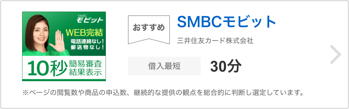 おすすめ SMBCモビット 三井住友カード株式会社 借入最短30分 ※ページの閲覧数や商品の申込数、継続的な提供の観点を総合的に判断し選定しています。