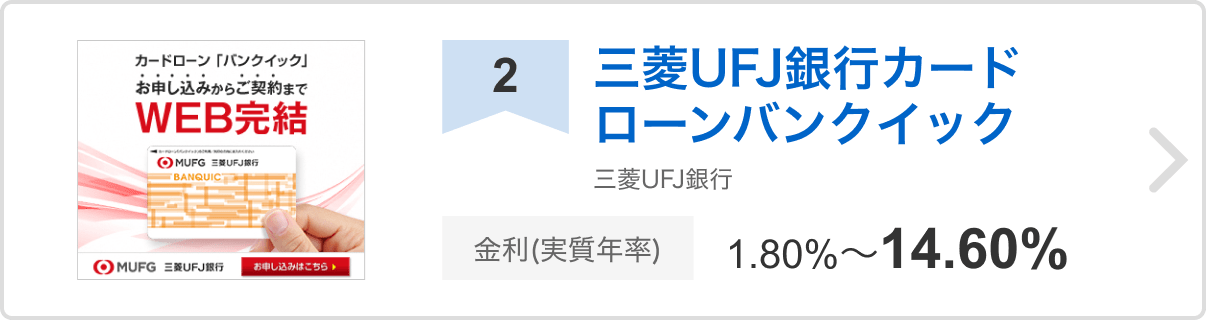 2位 三菱UFJ銀行カードローンバンクイック 三菱UFJ銀行 金利（実質年率）1.80%〜14.60%