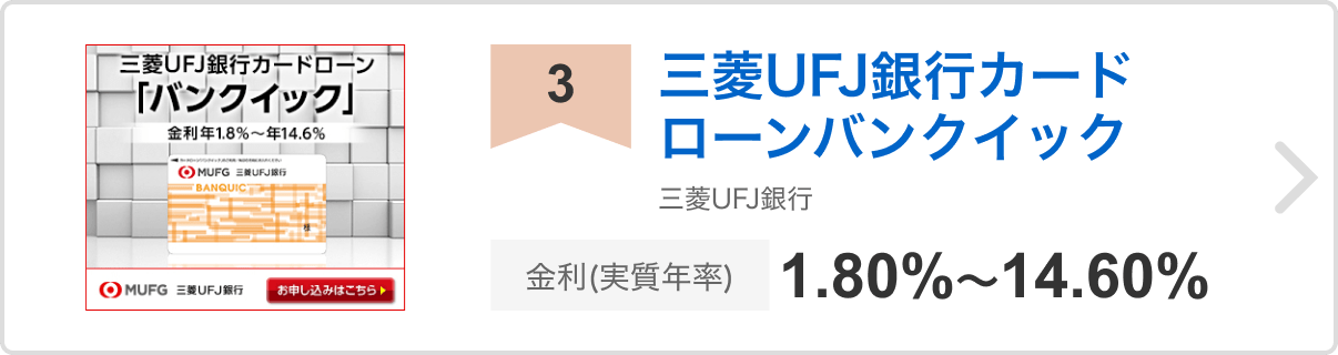 3位 三菱UFJ銀行カードローンバンクイック 三菱UFJ銀行 金利（実質年率）1.80%〜14.60%