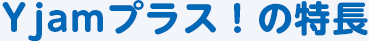 Yjamプラス！の特長