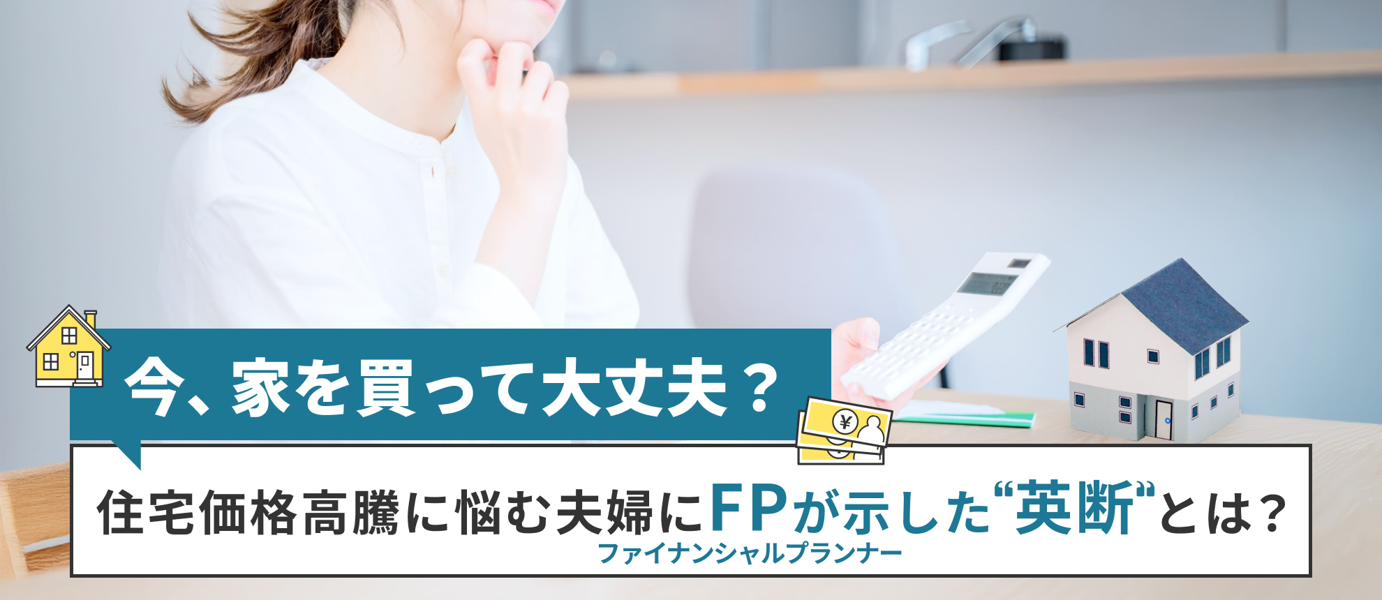 「今、家を買って大丈夫？」住宅価格高騰に悩む夫婦にFPが示した“英断”とは？