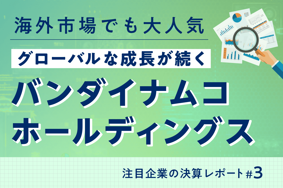 バンダイナムコホールディングスの将来性や株価の見通しは? 注目企業の決算レポート