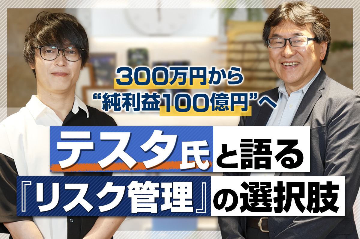 300万円から純利益100億円へ──テスタ氏と語る『リスク管理』の選択肢