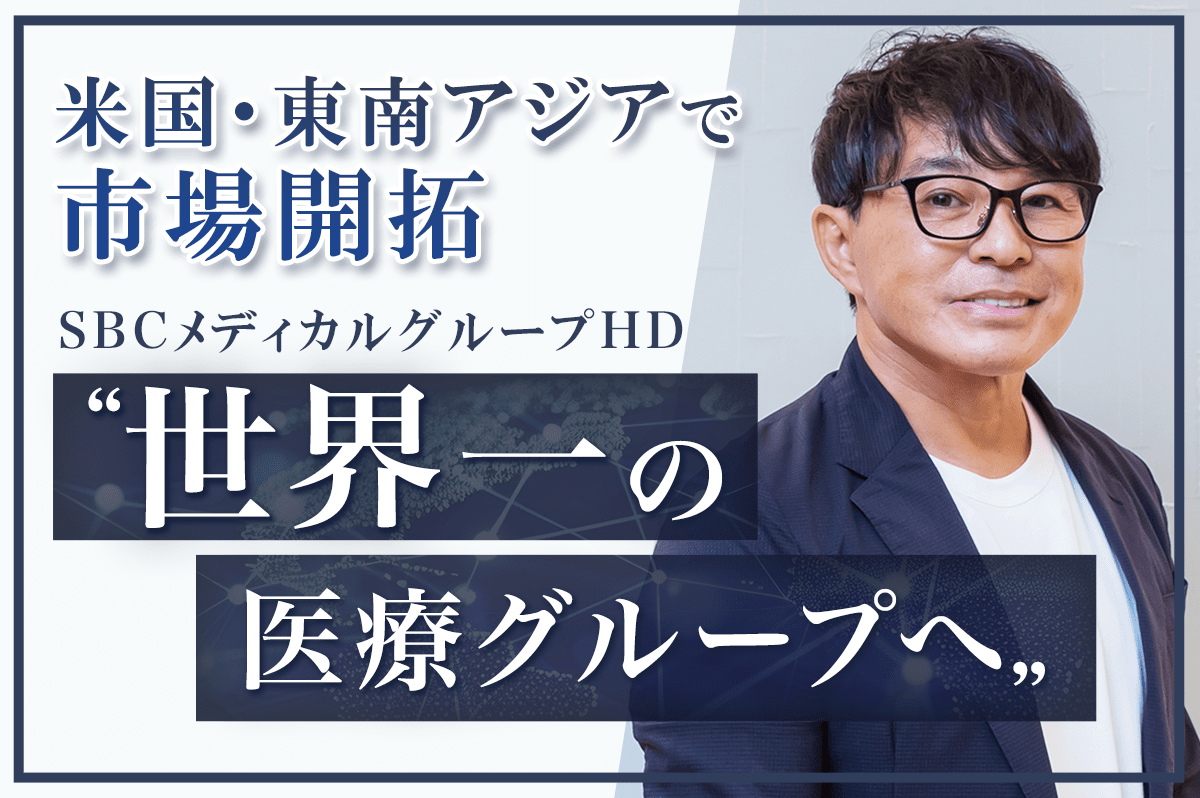 米国・東南アジアで市場開拓　SBCメディカルHD「世界一の医療グループへ」