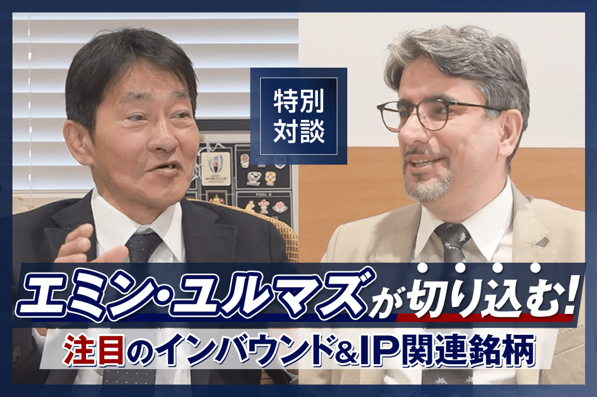 【特別対談】エミン・ユルマズが切り込む！　注目のインバウンド&IP関連銘柄
