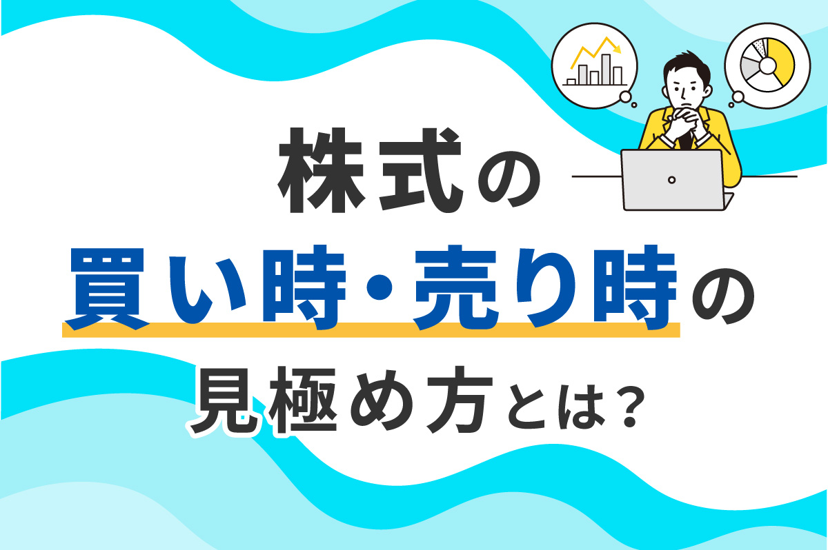 株の買い時・売り時はいつ？ タイミングの見極め方や判断基準を初心者向けに解説