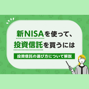 新NISAを使って、投資信託を買うには～投資信託の選び方について解説～