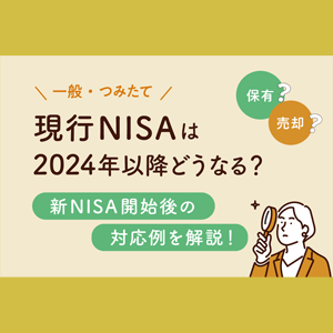 旧NISA（一般・つみたて）は2024年以降どうなる？　新NISA開始後の対応例を解説