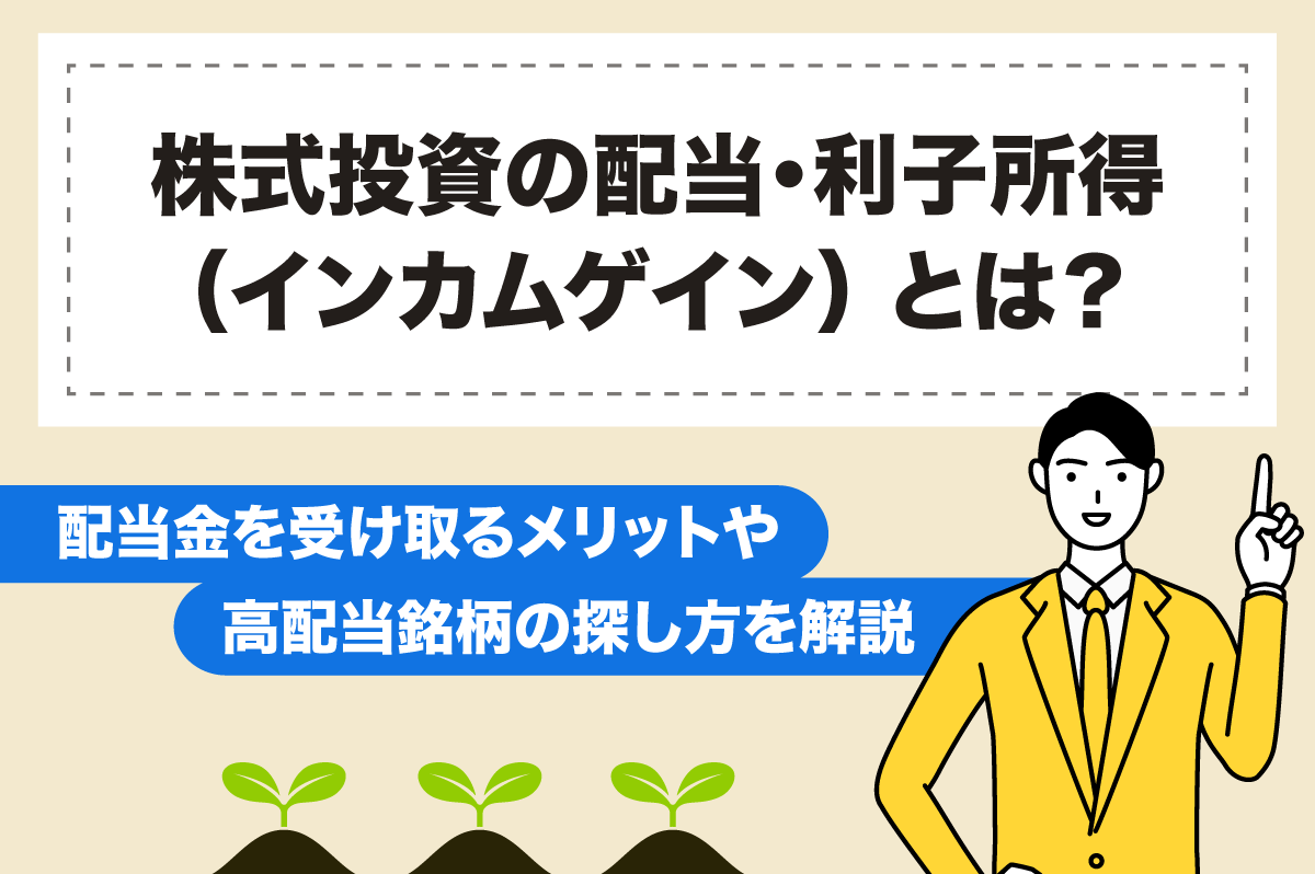 株式投資の配当・利子所得（インカムゲイン） って何？ 配当金を受け取るメリットや高配当銘柄の探し方を解説