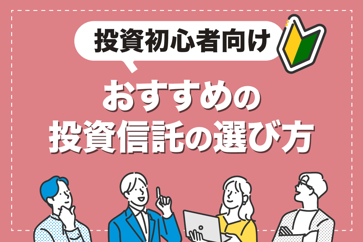 投資信託はどうやって選んだらいい？ 投資初心者 におすすめの選び方から注意点まで解説！