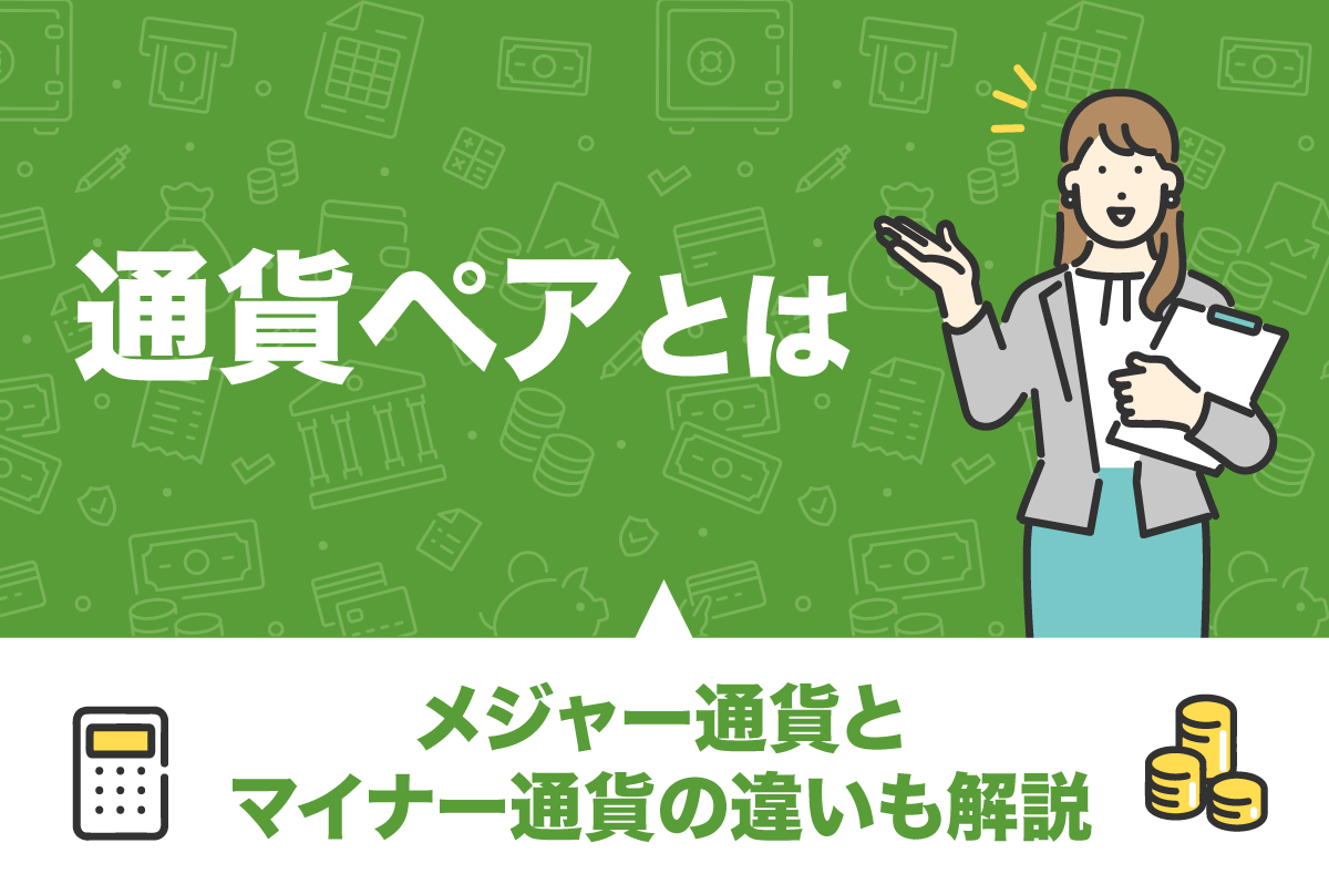 メジャー通貨、マイナー通貨って何？ FXを始める前に知って おきたい「通貨ペア」の基礎知識