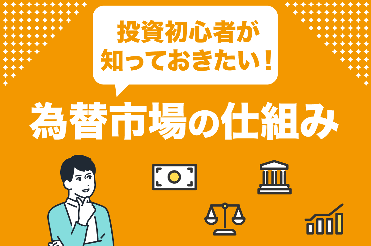 投資初心者が知っておくべき外国為替市場の基本知識を徹底解説！