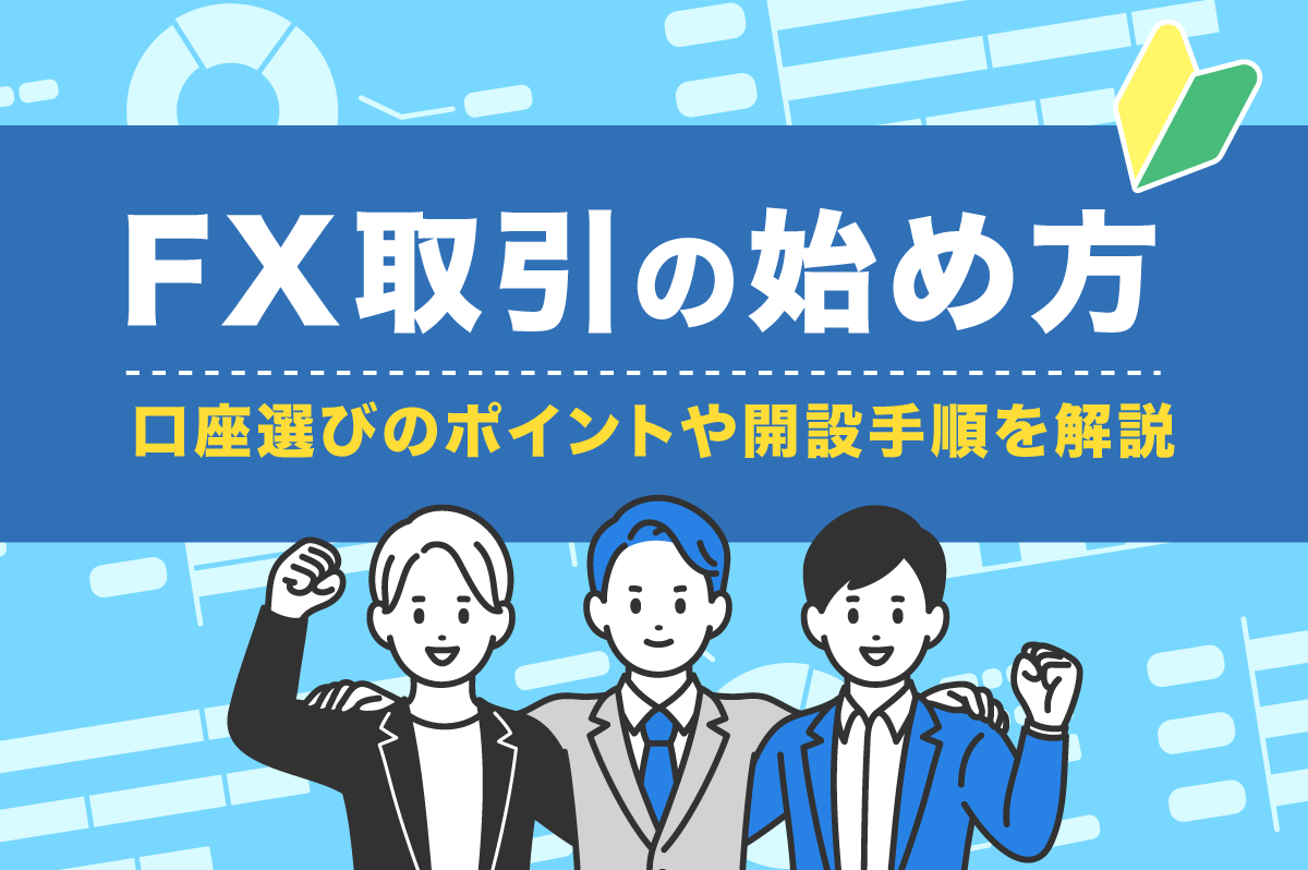 FX取引を始めるには？ FX口座選びのポイントや開設手順を初心者向けに解説