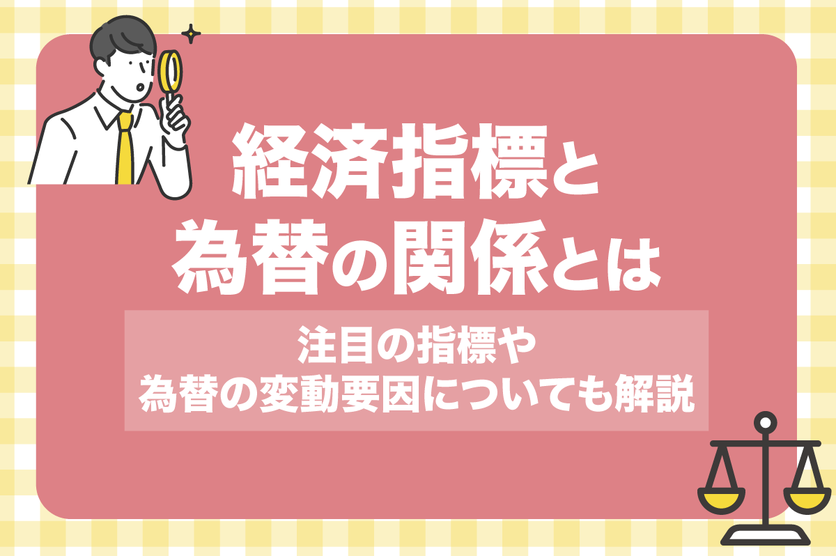経済指標と為替の関係とは？ 注目の指標や為替の変動要因についても解説