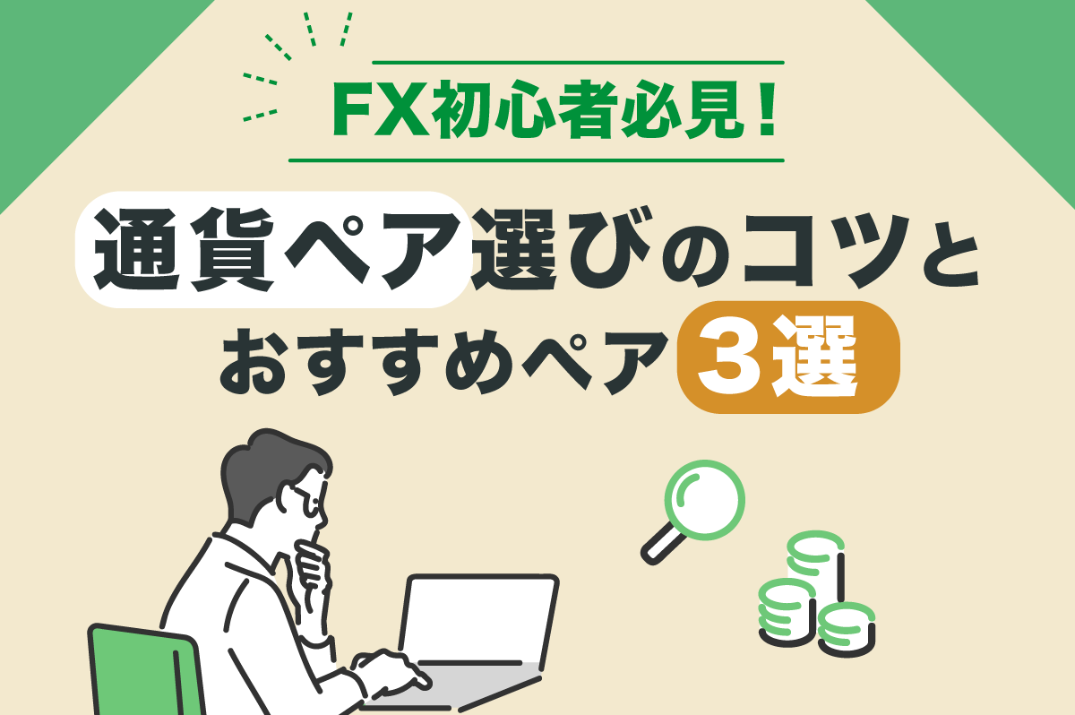 FX初心者必見！ 通貨ペア選びのコツとおすすめペア3選