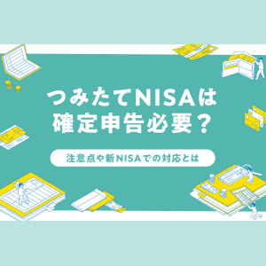 NISAは「非課税口座」なので確定申告は不要！　ただし注意点もあり