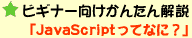 ビギナー向けかんたん解説 「JavaScriptってなに?」