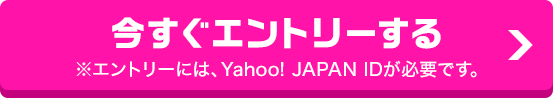 今すぐエントリーする※エントリーには、Yahoo! JAPAN IDが必要です。