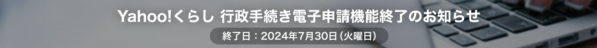 Yahoo!くらし行政手続き電子申請機能終了のお知らせ。終了日：2024年2024年7月30日（火曜日）