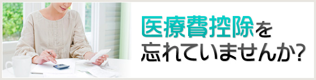 医療費控除を忘れていませんか?