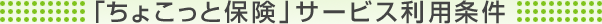 「ちょこっと保険」サービス利用条件