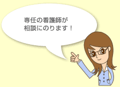 専任の看護師が相談にのります!