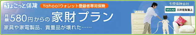 ちょこっと保険 Yahoo!ウォレット登録者専用保険 月額580円からの家財プラン 家具や家電製品、貴重品が壊れた…… 三井住友海上(引受保険会社)